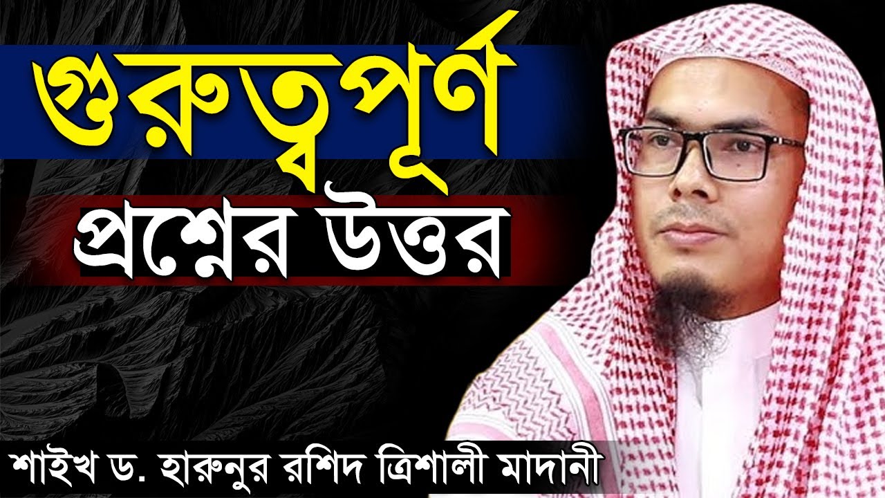 জীবন ঘনিষ্ঠ গুরুত্বপূর্ণ প্রশ্নের উত্তর শাইখ ড. হারুনুর রশিদ ত্রিশালী মাদানী Harunur Rashid Trishali