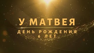 Матвею 6 лет. Поздравляю с ДНЁМ РОЖДЕНИЯ!