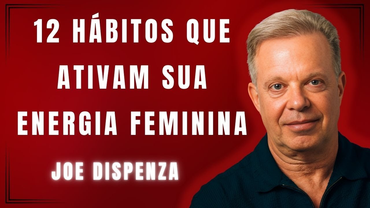 12 Hábitos que Ativam a Mulher Mais Poderosa que Existe em Você | Joe Dispenza