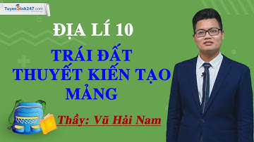 Trái Đất. Thuyết kiến tạo mảng – Địa lí 10 – Cánh diều – Thầy Vũ Hải Nam