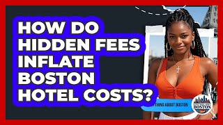 How Do Hidden Fees Inflate Boston Hotel Costs? - Everything About Boston