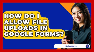 How Do I Allow File Uploads In Google Forms? - Be App Savvy