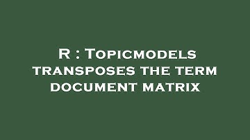 R : Topicmodels transposes the term document matrix