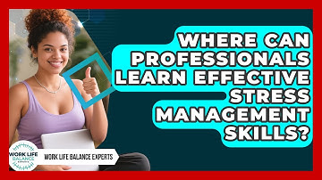 Where Can Professionals Learn Effective Stress Management Skills? | Work Life Balance Experts News