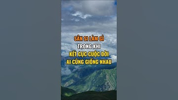 Sân si làm gì trong khi kết cục cuộc đời ai cũng giống nhau.