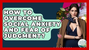 How To Overcome Social Anxiety And Fear Of Judgment? - The Personal Growth Path