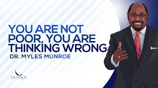 You Are Not Poor, You Are Thinking Wrong | Dr. Myles Munroe