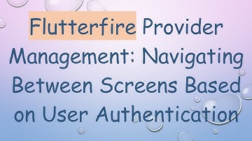 Flutterfire Provider Management: Navigating Between Screens Based on User Authentication