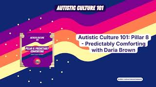 Autistic Culture 101: Pillar 8 - Predictably Comforting with Daria Brown | Autistic Culture 101
