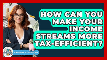 How Can You Make Your Income Streams More Tax-efficient? - Your Guide to Budgeting