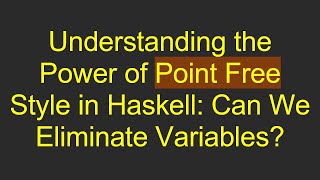 Understanding the Power of Point Free Style in Haskell: Can We Eliminate Variables?