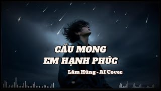 CẦU MONG EM HẠNH PHÚC - Lâm Hùng - AI Cover
