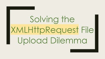 Solving the XMLHttpRequest File Upload Dilemma