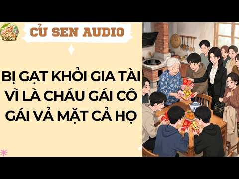 CỦ SEN 57 | BỊ GẠT KHỎI GIA TÀI VÌ LÀ CHÁU GÁI CÔ GÁI VẢ MẶT CẢ HỌ #audio #truyenaudio