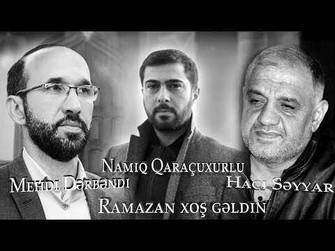 Namiq Qaraçuxurlu, Mehdi Dərbəndi, Hacı Səyyar - Ramazan xoş gəldin