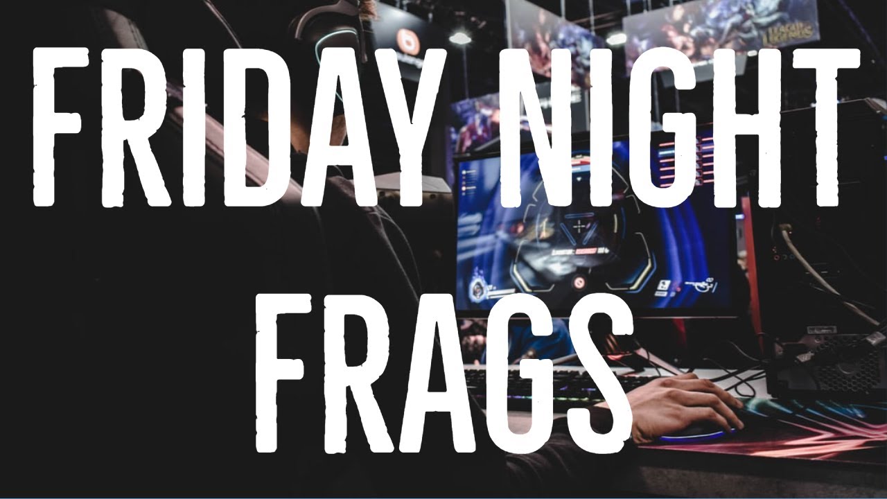 FRIDAY NIGHT FRAGS