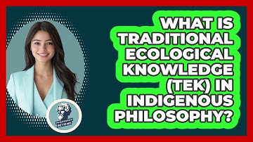 What Is Traditional Ecological Knowledge (TEK) In Indigenous Philosophy? - Philosophy Beyond