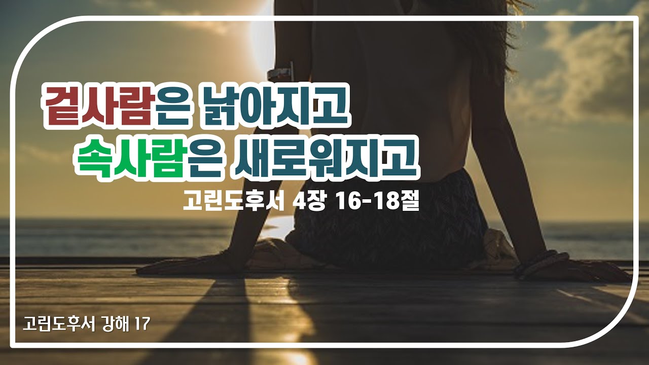 고린도후서17] 겉사람을 볼 것인가 속사람을 볼 것인가 - 수요예배·비전기도회 | 주의 손이 일하시는 교회, 이레교회