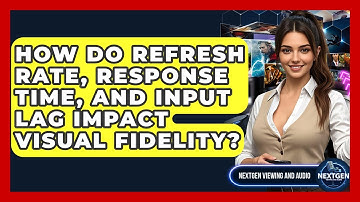 How Do Refresh Rate, Response Time, And Input Lag Impact Visual Fidelity?