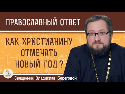Как христианину отмечать НОВЫЙ ГОД ? Священник Владислав Береговой