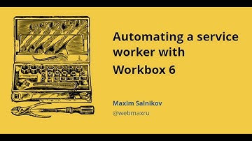 Automating a service worker with Workbox 6 - Maxim Salnikov - NDC Oslo 2021