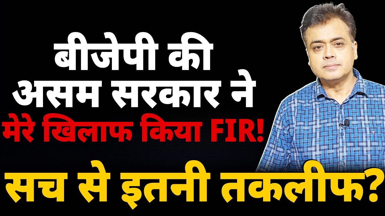 बीजेपी की असम सरकार ने मेरे खिलाफ किया FIR! सच से इतनी तकलीफ?