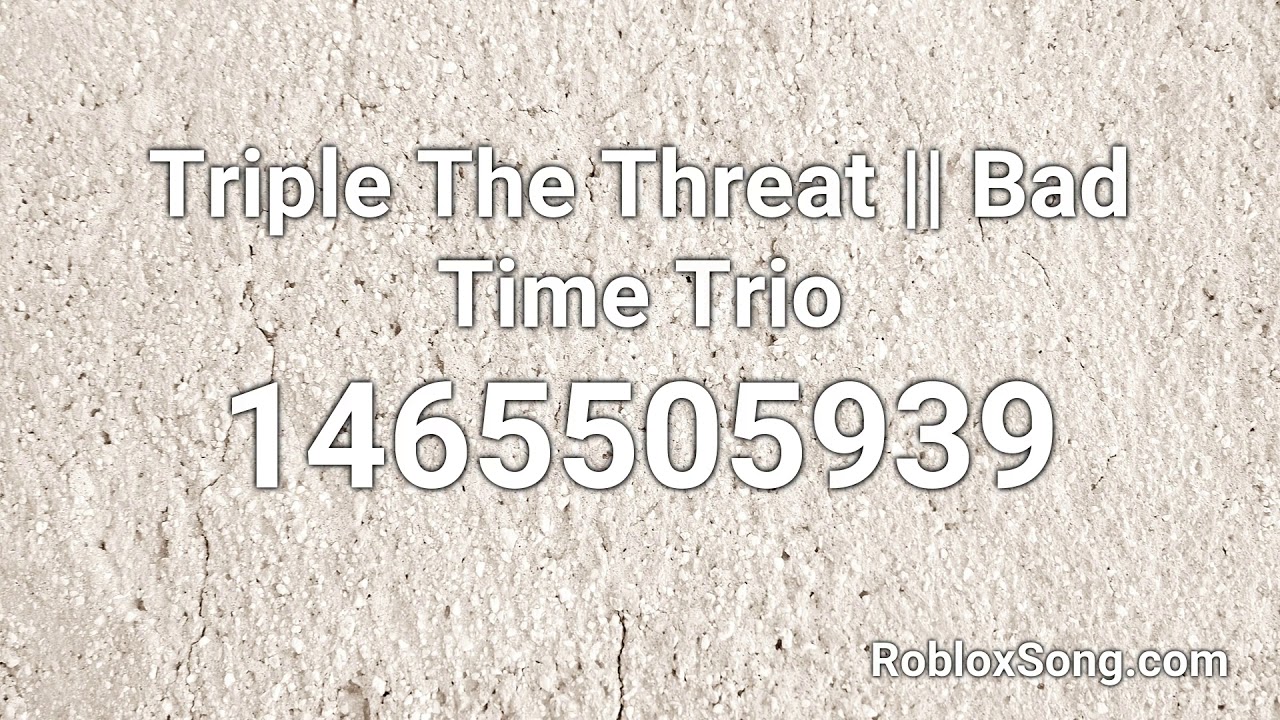 Triple The Threat Bad Time Trio Roblox Id Roblox Music Code Youtube - roblox sans remix id