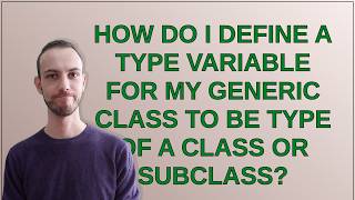 How do I define a type variable for my generic class to be type of a class or subclass