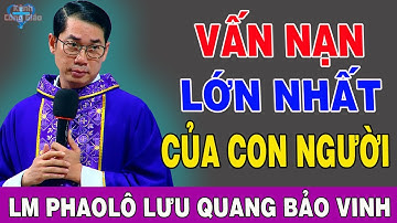 VẤN NẠN LỚN NHẤT CỦA CON NGƯỜI - Bài Giảng Để Đời Của Lm Phaolô Lưu Quang Bảo Vinh