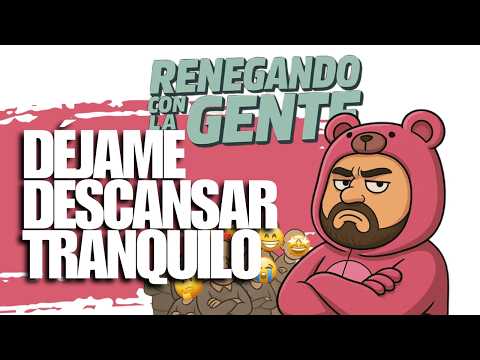 DEJAME DESCANSAR TRANQUILO | RENEGANDO CON LA GENTE