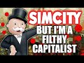 Sim City but I'm a filthy capitalist