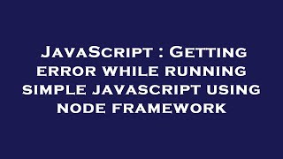 JavaScript : Getting error while running simple javascript using node framework