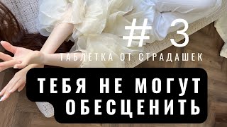 Таблетка от страдашек #3 Вас не могут обесценить