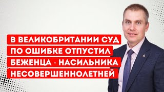 В Великобритании суд по ошибке отпустил беженца   насильника несовершеннолетней