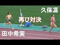 久保凛ｘ田中希実 再び対決 予選 女子800m 日本選手権陸上2024