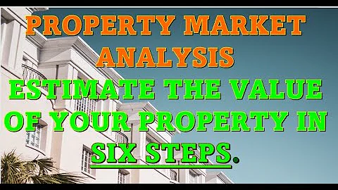 PROPERTY MARKET ANALYSIS. HOW TO ESTIMATE THE VALUE OF YOUR PROPERTY IN SIX STEPS.