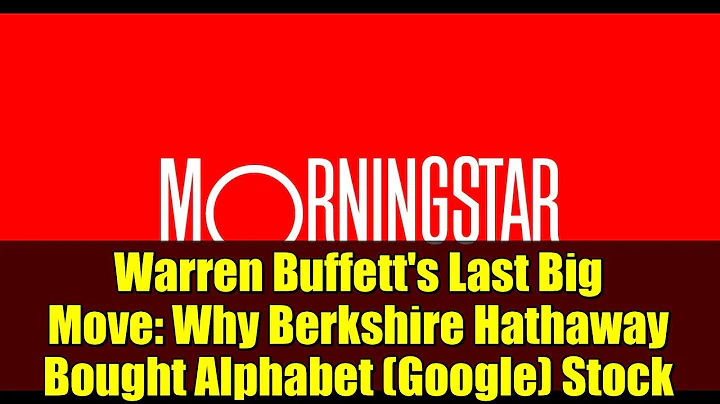 Warren Buffett's Last Big Move: Why Berkshire Hathaway Bought Alphabet (Google) Stock