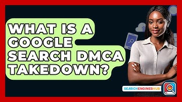 What Is A Google Search DMCA Takedown? - SearchEnginesHub.com