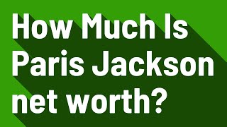 How Much Is Paris Jackson net worth?