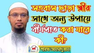 সহবাস ছাড়া স্ত্রীর সাথে অন্য উপায়ে বীর্যপাত করা যাবে কী? শায়খ আহমাদুল্লাহ।