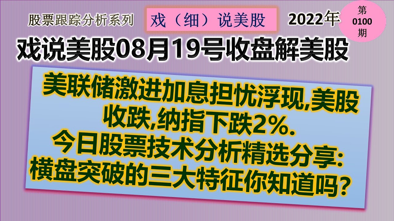 戏说美股8月19号收盘: 联储激进加息担忧浮现,美股收跌,纳指下跌2%. 今日股票技术分析精选分享: 横盘突破的三大特征你知道吗？