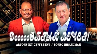 Дооообрый вечер! / ИНТЕРВЬЮ / Борис Шварцман и Авторитет Сергеевич