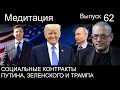 МЕДИТАЦИЯ – 62. СОЦИАЛЬНЫЕ КОНТРАКТЫ ПУТИНА, ЗЕЛЕНСКОГО И ТРАМПА