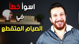 متعملش النوع ده من الصيام المتقطع ، اسوء نوع صيام متقطع و احسن نوع صيام متقطع !!