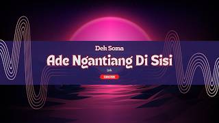 Dek Soma - Ade Ngantiang Di sisi ( Lirik Musik)