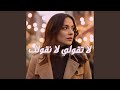 لا تقولي لا نقولك Feat وليد الكور
