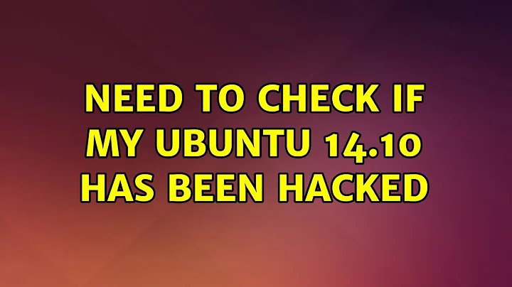 Ubuntu: Need to check if my ubuntu 14.10 has been hacked