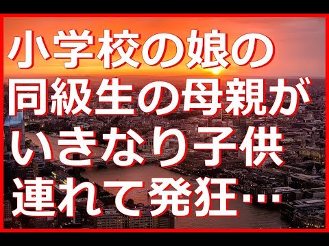 【修羅場】小学校の娘の同級生の母親がいきなり子供連れて発狂しに来た …