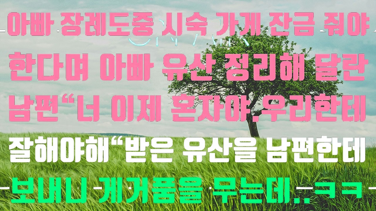 [실화사연]장례도중 시숙 가게 잔금 줘야 하니 아빠 유산 정리해 달란 남편 [신청사연][썰][사이다썰]