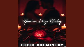 You're My Baby - Toxic Chemistry